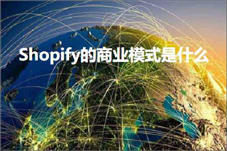 跨境电商知识:Shopify的商业模式是什么